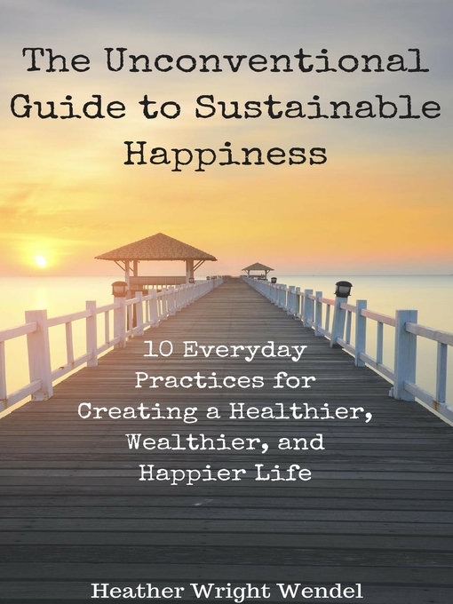 Title details for The Unconventional Guide to Sustainable Happiness by Heather Wright Wendel - Available